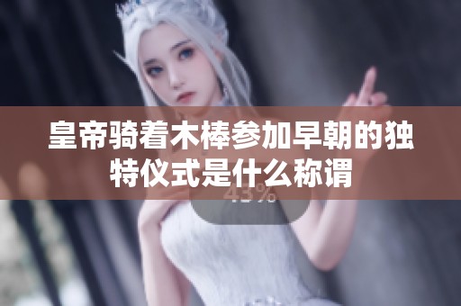 皇帝骑着木棒参加早朝的独特仪式是什么称谓