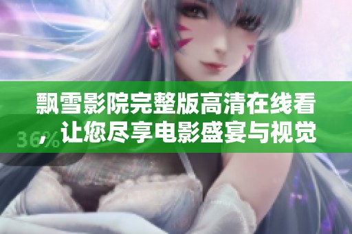 飘雪影院完整版高清在线看，让您尽享电影盛宴与视觉盛筵