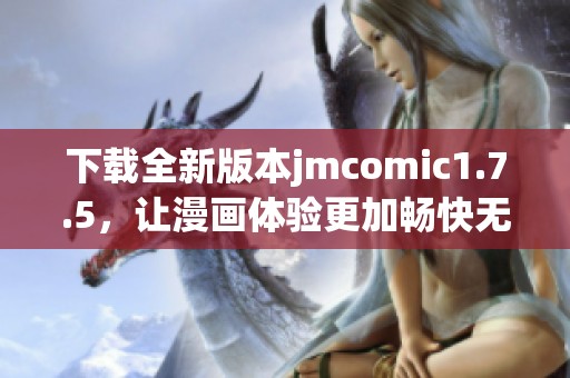 下载全新版本jmcomic1.7.5，让漫画体验更加畅快无比