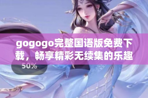gogogo完整国语版免费下载，畅享精彩无续集的乐趣