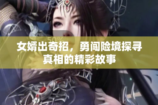 女婿出奇招，勇闯险境探寻真相的精彩故事
