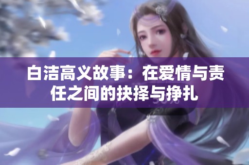 白洁高义故事：在爱情与责任之间的抉择与挣扎