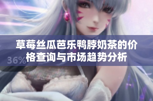 草莓丝瓜芭乐鸭脖奶茶的价格查询与市场趋势分析
