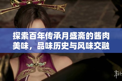 探索百年传承月盛斋的酱肉美味，品味历史与风味交融的绝妙传奇