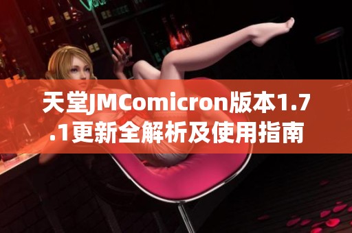 天堂JMComicron版本1.7.1更新全解析及使用指南