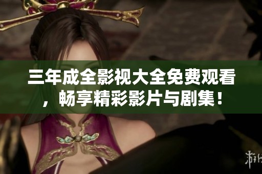 三年成全影视大全免费观看，畅享精彩影片与剧集！
