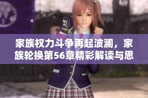 家族权力斗争再起波澜，家族轮换第56章精彩解读与思考
