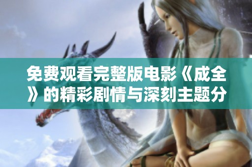 免费观看完整版电影《成全》的精彩剧情与深刻主题分析