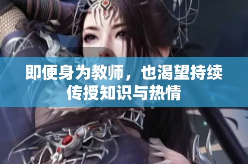 即便身为教师，也渴望持续传授知识与热情