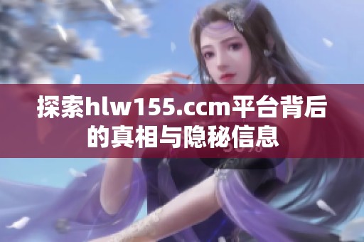 探索hlw155.ccm平台背后的真相与隐秘信息