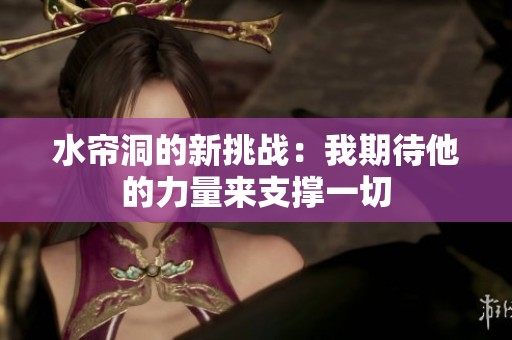 水帘洞的新挑战：我期待他的力量来支撑一切
