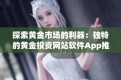 探索黄金市场的利器：独特的黄金投资网站软件App推荐