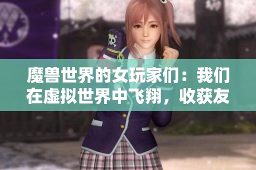 魔兽世界的女玩家们：我们在虚拟世界中飞翔，收获友谊与激情的冒险旅程