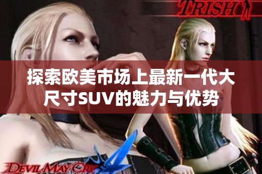 探索欧美市场上最新一代大尺寸SUV的魅力与优势
