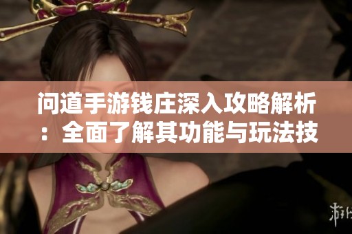 问道手游钱庄深入攻略解析：全面了解其功能与玩法技巧助你轻松获利