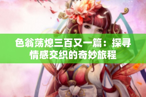色翁荡熄三百又一篇：探寻情感交织的奇妙旅程