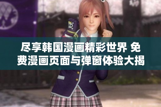 尽享韩国漫画精彩世界 免费漫画页面与弹窗体验大揭秘