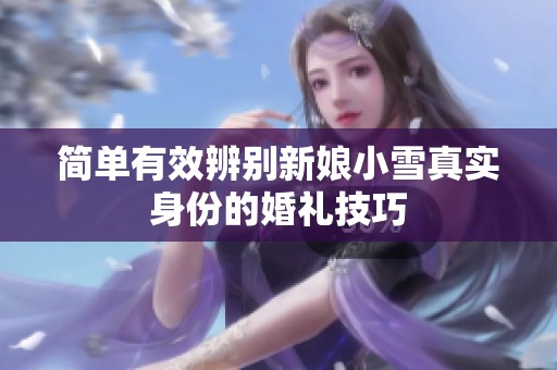 简单有效辨别新娘小雪真实身份的婚礼技巧
