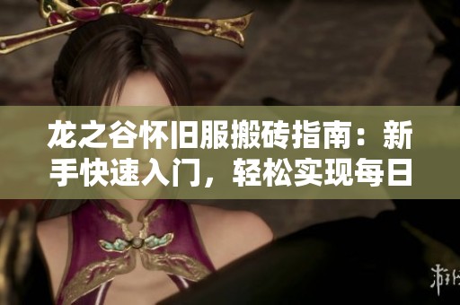 龙之谷怀旧服搬砖指南：新手快速入门，轻松实现每日高收入梦想