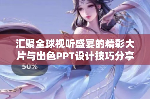 汇聚全球视听盛宴的精彩大片与出色PPT设计技巧分享
