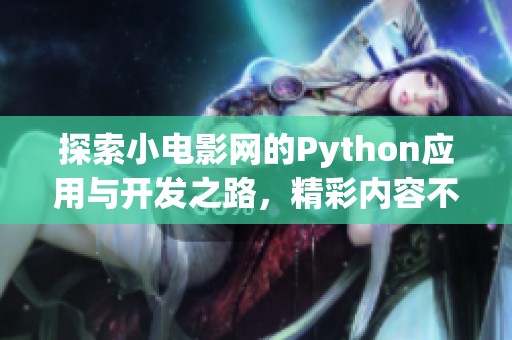 探索小电影网的Python应用与开发之路，精彩内容不断更新