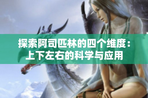 探索阿司匹林的四个维度：上下左右的科学与应用