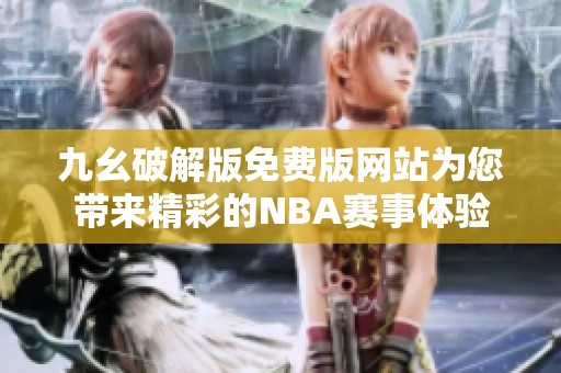 九幺破解版免费版网站为您带来精彩的NBA赛事体验