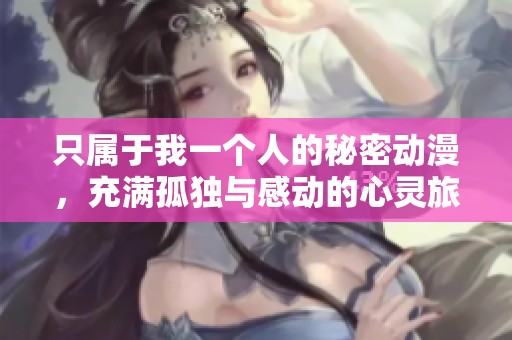 只属于我一个人的秘密动漫，充满孤独与感动的心灵旅程