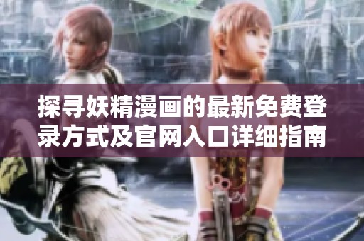 探寻妖精漫画的最新免费登录方式及官网入口详细指南