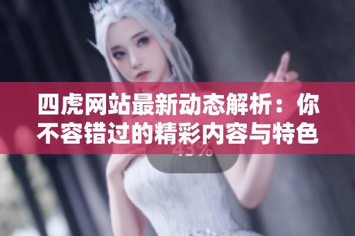 四虎网站最新动态解析：你不容错过的精彩内容与特色服务