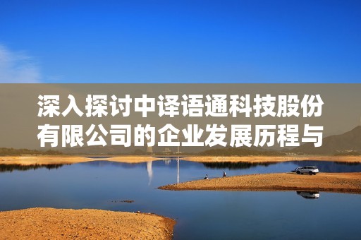 深入探讨中译语通科技股份有限公司的企业发展历程与未来展望