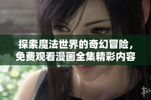 探索魔法世界的奇幻冒险，免费观看漫画全集精彩内容