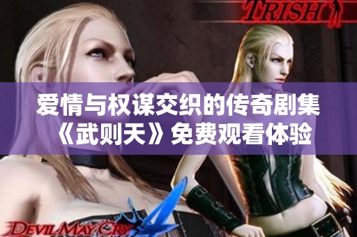 爱情与权谋交织的传奇剧集《武则天》免费观看体验