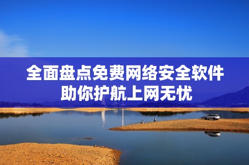 全面盘点免费网络安全软件 助你护航上网无忧