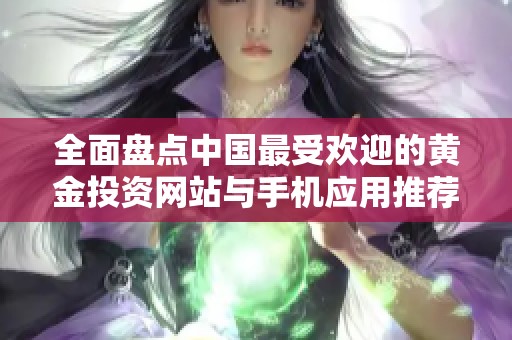 全面盘点中国最受欢迎的黄金投资网站与手机应用推荐
