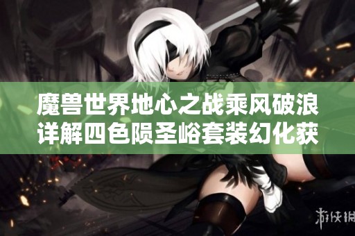 魔兽世界地心之战乘风破浪详解四色陨圣峪套装幻化获取全攻略