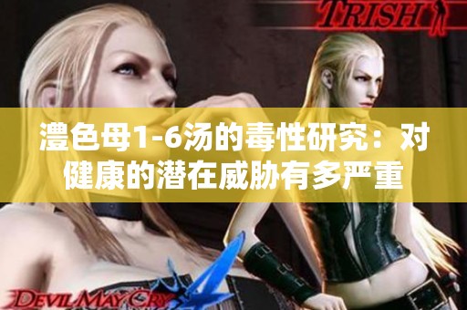 澧色母1-6汤的毒性研究：对健康的潜在威胁有多严重