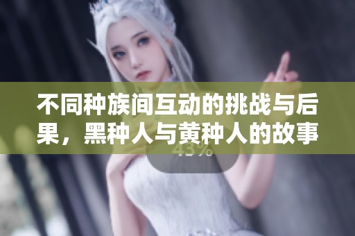 不同种族间互动的挑战与后果，黑种人与黄种人的故事深思