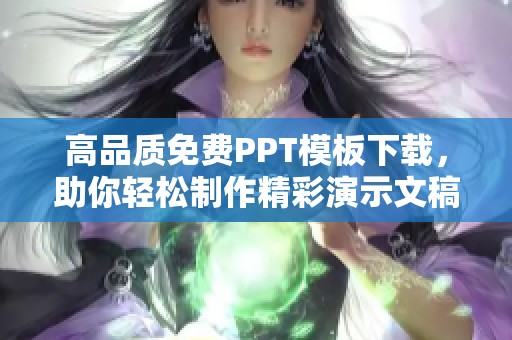 高品质免费PPT模板下载，助你轻松制作精彩演示文稿