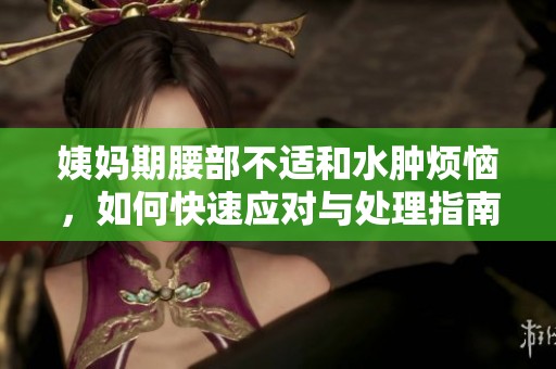 姨妈期腰部不适和水肿烦恼，如何快速应对与处理指南