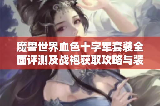魔兽世界血色十字军套装全面评测及战袍获取攻略与装备详解合集