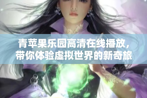 青苹果乐园高清在线播放，带你体验虚拟世界的新奇旅程