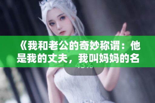 《我和老公的奇妙称谓：他是我的丈夫，我叫妈妈的名字》