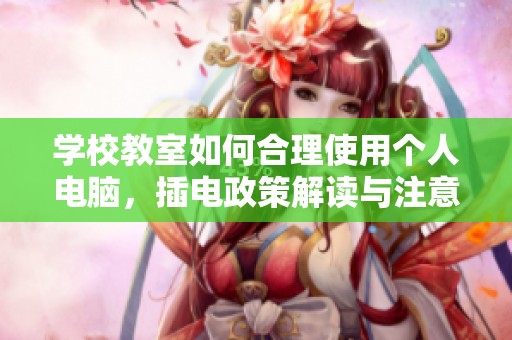 学校教室如何合理使用个人电脑，插电政策解读与注意事项