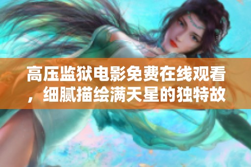 高压监狱电影免费在线观看，细腻描绘满天星的独特故事