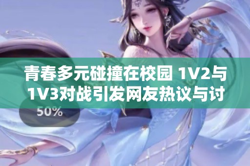 青春多元碰撞在校园 1V2与1V3对战引发网友热议与讨论