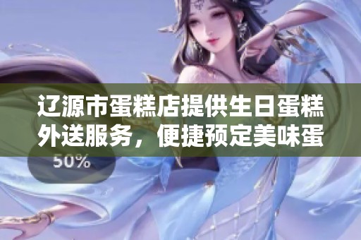 辽源市蛋糕店提供生日蛋糕外送服务，便捷预定美味蛋糕让庆祝更精彩