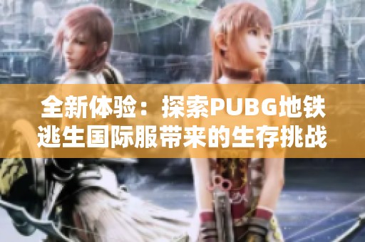 全新体验：探索PUBG地铁逃生国际服带来的生存挑战与乐趣