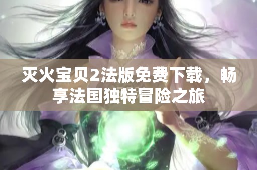 灭火宝贝2法版免费下载，畅享法国独特冒险之旅