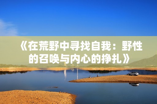 《在荒野中寻找自我：野性的召唤与内心的挣扎》